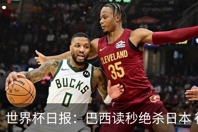 世界杯日报：巴西读秒绝杀日本 德国荷兰点球大战均出局