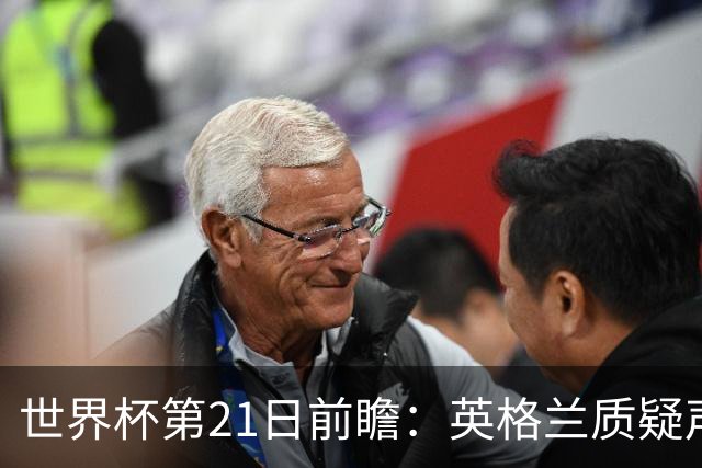 世界杯第21日前瞻：英格兰质疑声中前行 美国力求打破恐欧魔咒