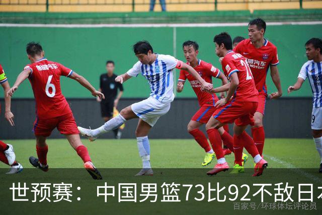 世预赛：中国男篮73比92不敌日本男篮